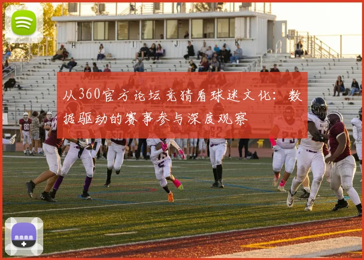 从360官方论坛竞猜看球迷文化:数据驱动的赛事参与深度观察