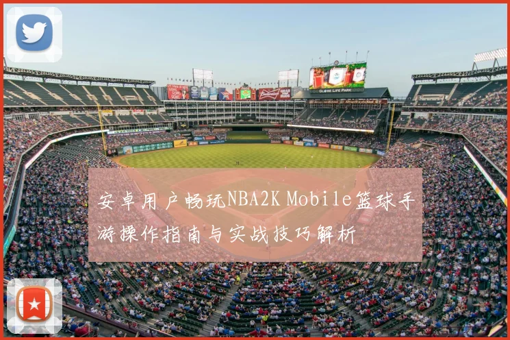 安卓用户畅玩NBA2K Mobile篮球手游操作指南与实战技巧解析