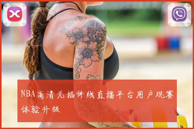 NBA高清无插件线直播平台用户观赛体验升级