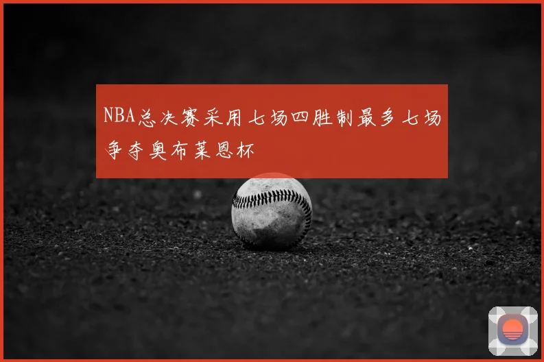 NBA总决赛采用七场四胜制最多七场争夺奥布莱恩杯
