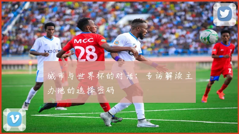 城市与世界杯的对话：专访解读主办地的选择密码