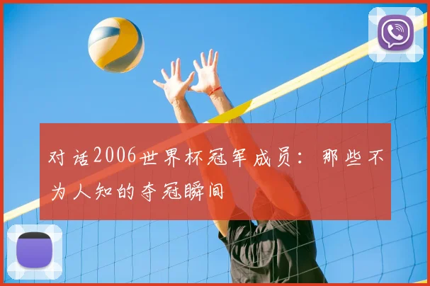 对话2006世界杯冠军成员：那些不为人知的夺冠瞬间