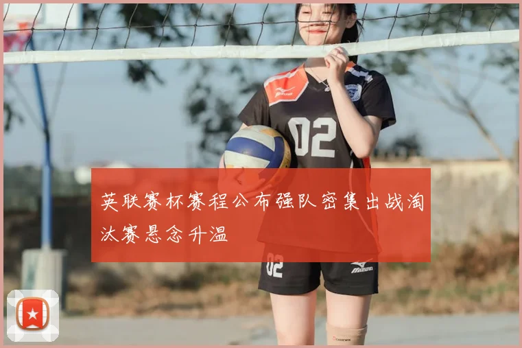 英联赛杯赛程公布强队密集出战淘汰赛悬念升温
