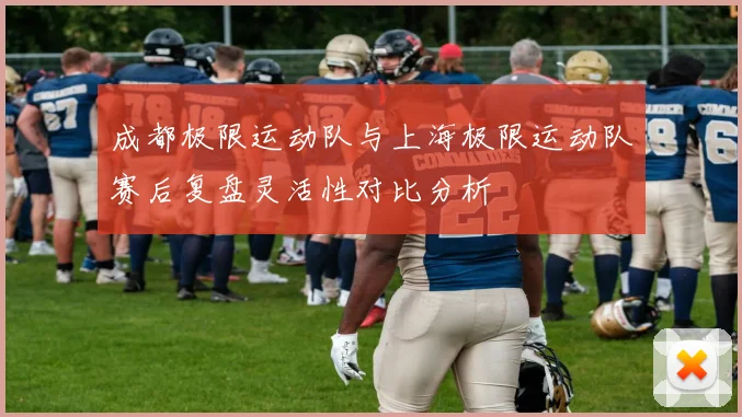 成都极限运动队与上海极限运动队赛后复盘灵活性对比分析