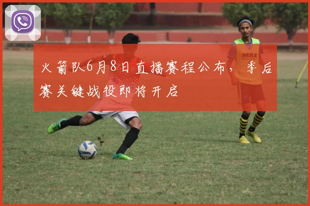 火箭队6月8日直播赛程公布,季后赛关键战役即将开启