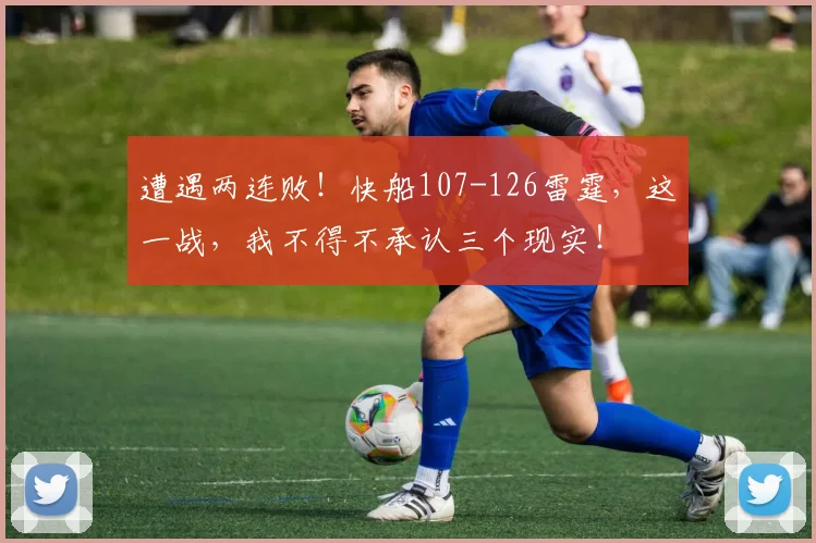 遭遇两连败！快船107-126雷霆，这一战，我不得不承认三个现实！