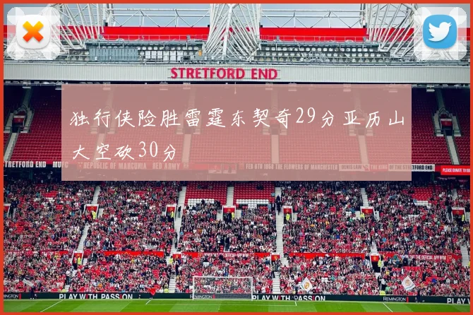 独行侠险胜雷霆东契奇29分亚历山大空砍30分