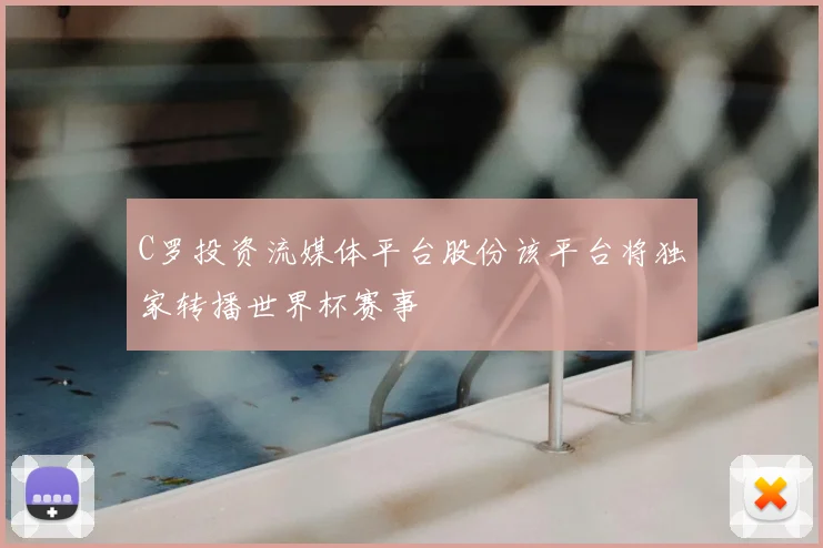 C罗投资流媒体平台股份该平台将独家转播世界杯赛事