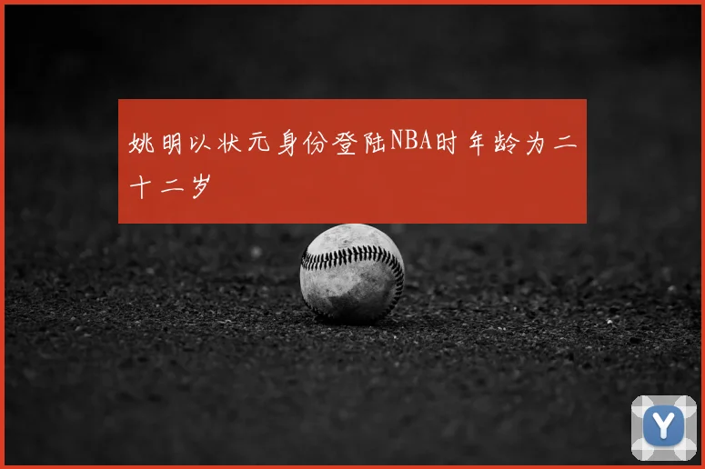 姚明以状元身份登陆NBA时年龄为二十二岁