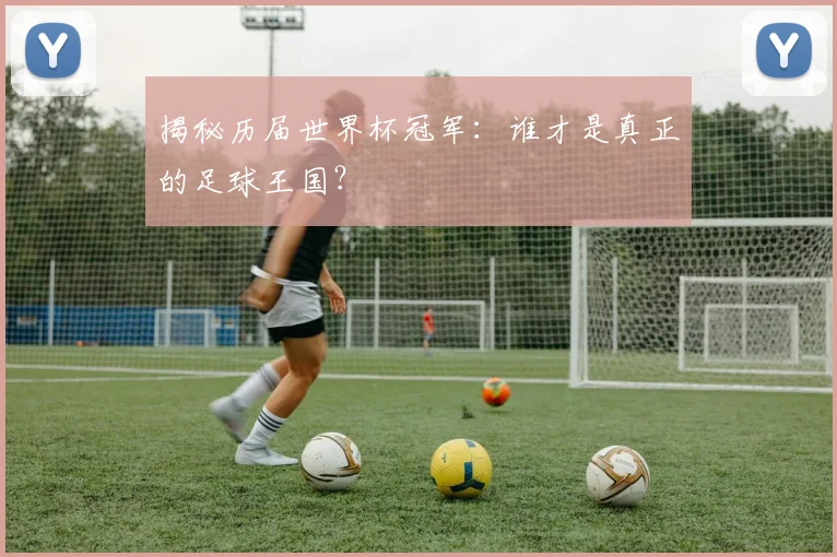 揭秘历届世界杯冠军:谁才是真正的足球王国?