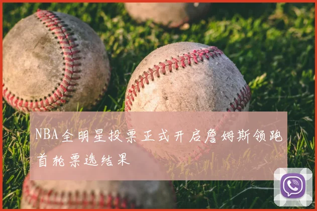NBA全明星投票正式开启詹姆斯领跑首轮票选结果