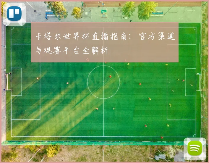 卡塔尔世界杯直播指南：官方渠道与观赛平台全解析