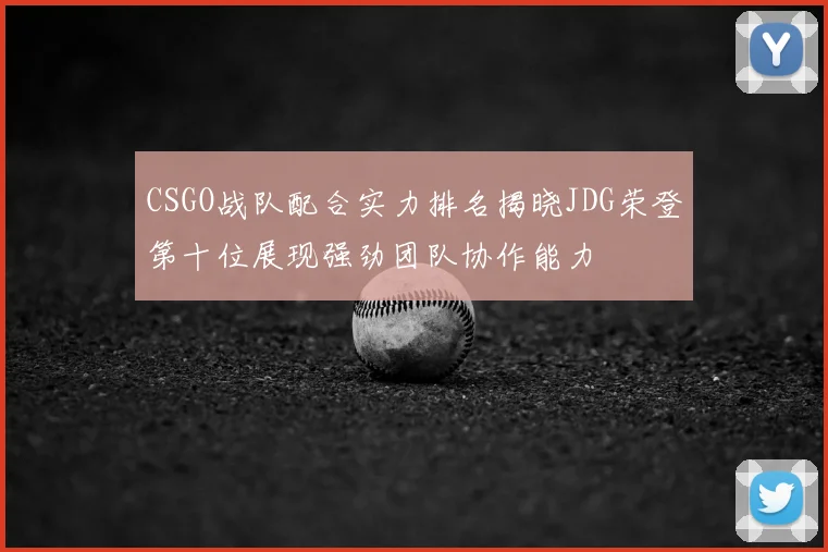 CSGO战队配合实力排名揭晓JDG荣登第十位展现强劲团队协作能力