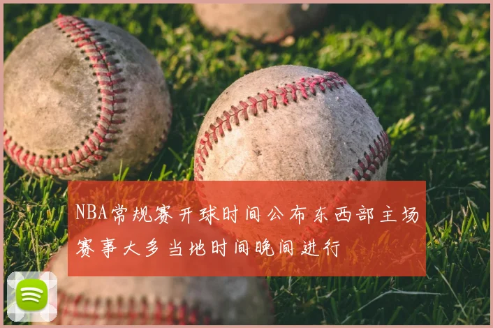 NBA常规赛开球时间公布东西部主场赛事大多当地时间晚间进行