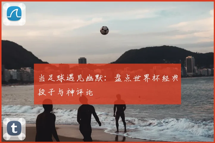 当足球遇见幽默：盘点世界杯经典段子与神评论