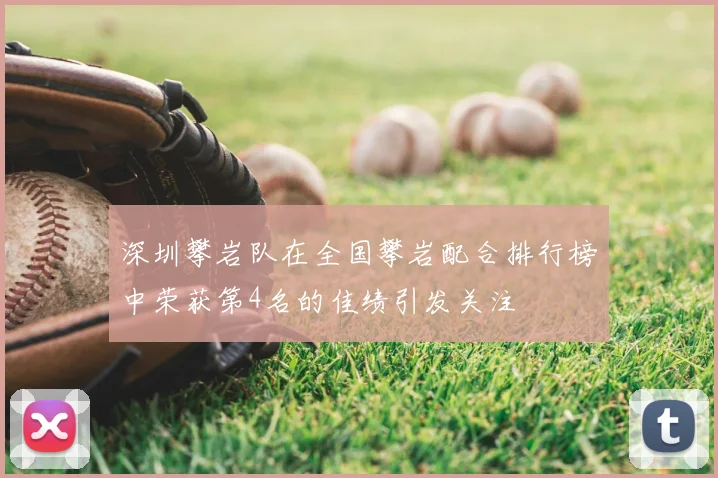 深圳攀岩队在全国攀岩配合排行榜中荣获第4名的佳绩引发关注