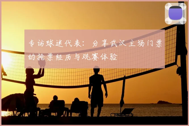 专访球迷代表：分享武汉主场门票的抢票经历与观赛体验