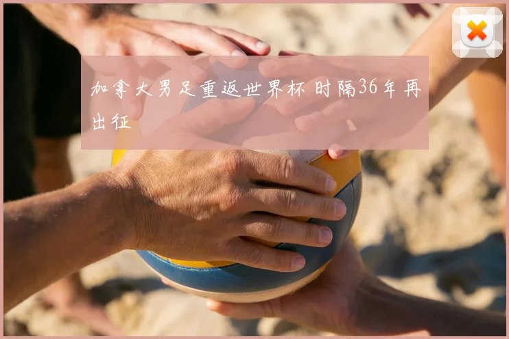 加拿大男足重返世界杯 时隔36年再出征