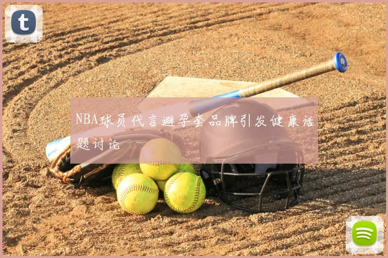 NBA球员代言避孕套品牌引发健康话题讨论