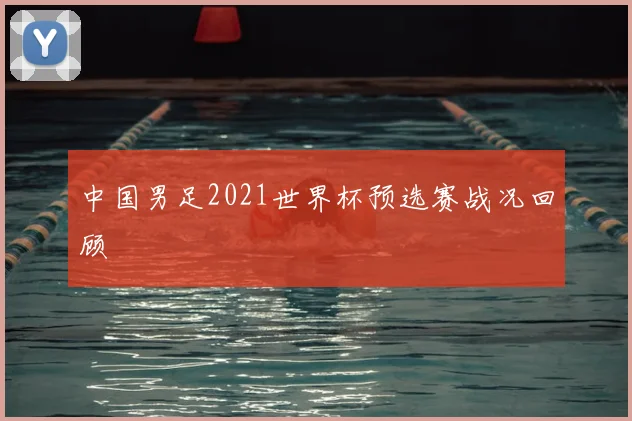 中国男足2021世界杯预选赛战况回顾