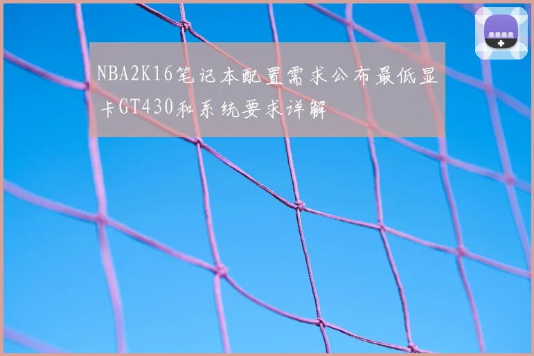 NBA2K16笔记本配置需求公布最低显卡GT430和系统要求详解