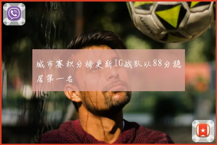 城市赛积分榜更新IG战队以88分稳居第一名