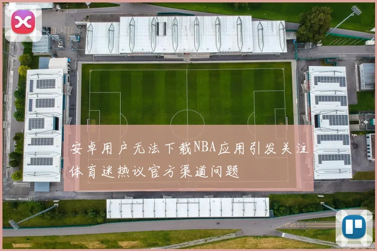 安卓用户无法下载NBA应用引发关注体育迷热议官方渠道问题