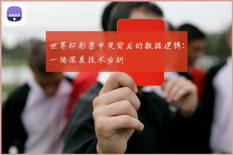 世界杯彩票中奖背后的数据逻辑:一场深度技术分析