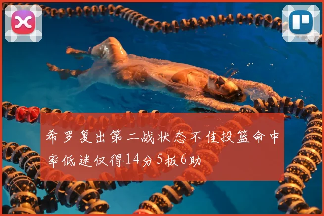 希罗复出第二战状态不佳投篮命中率低迷仅得14分5板6助