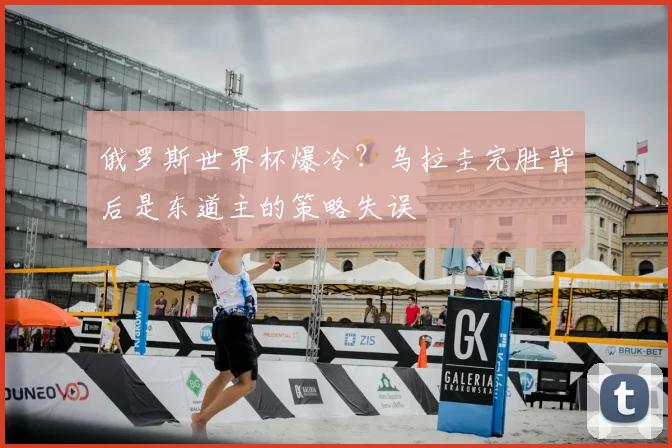 俄罗斯世界杯爆冷？乌拉圭完胜背后是东道主的策略失误