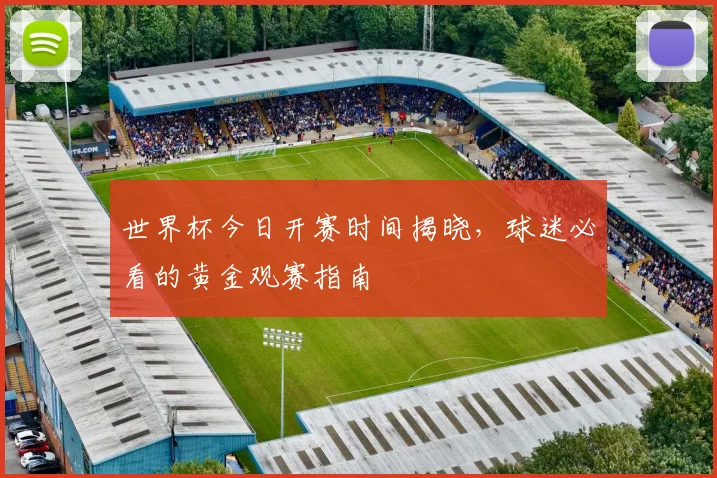 世界杯今日开赛时间揭晓，球迷必看的黄金观赛指南