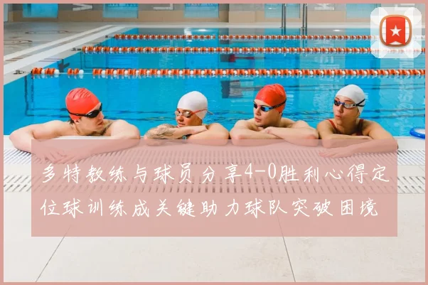 多特教练与球员分享4-0胜利心得定位球训练成关键助力球队突破困境