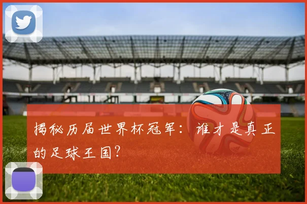 揭秘历届世界杯冠军：谁才是真正的足球王国？