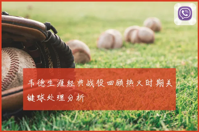 韦德生涯经典战役回顾热火时期关键球处理分析
