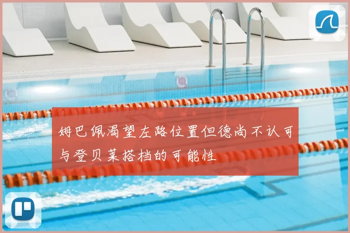 姆巴佩渴望左路位置但德尚不认可与登贝莱搭档的可能性