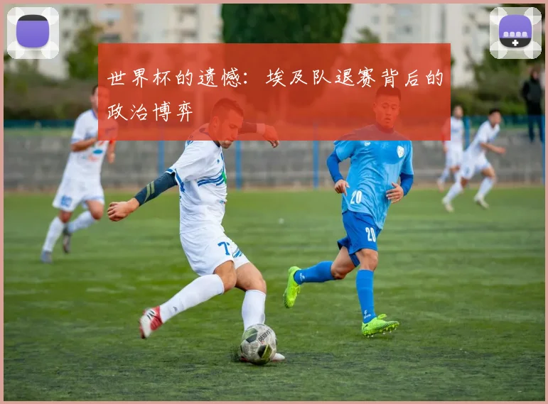 世界杯的遗憾:埃及队退赛背后的政治博弈