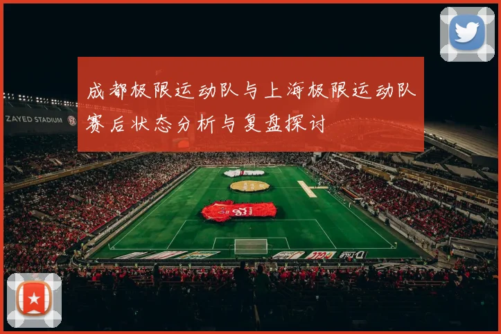 成都极限运动队与上海极限运动队赛后状态分析与复盘探讨