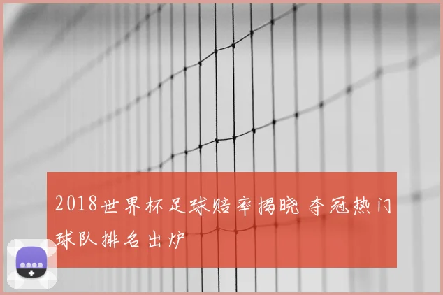 2018世界杯足球赔率揭晓 夺冠热门球队排名出炉