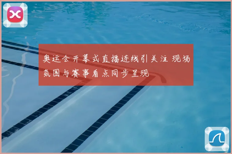 奥运会开幕式直播连线引关注 现场氛围与赛事看点同步呈现