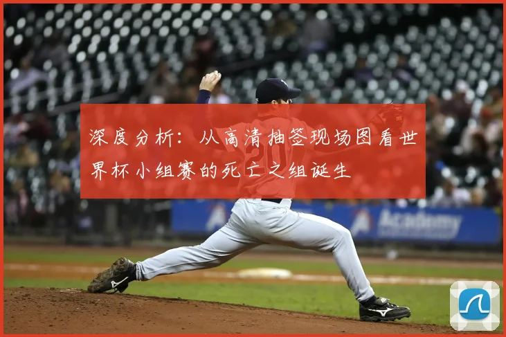 深度分析:从高清抽签现场图看世界杯小组赛的死亡之组诞生