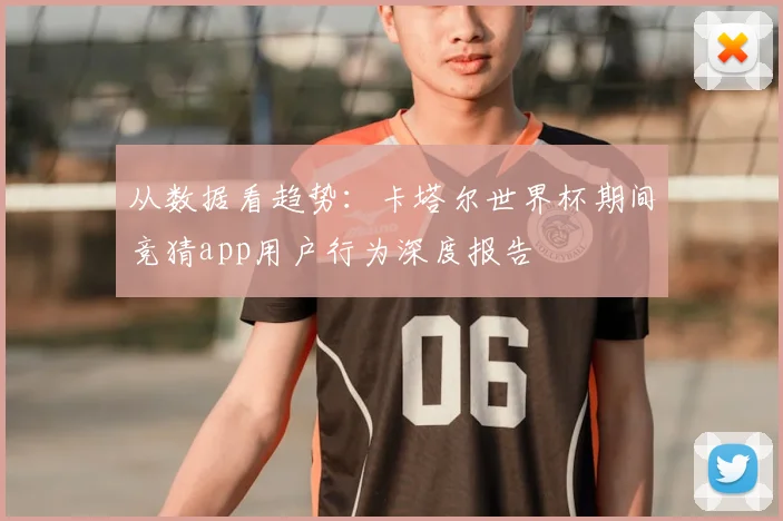从数据看趋势：卡塔尔世界杯期间竞猜app用户行为深度报告