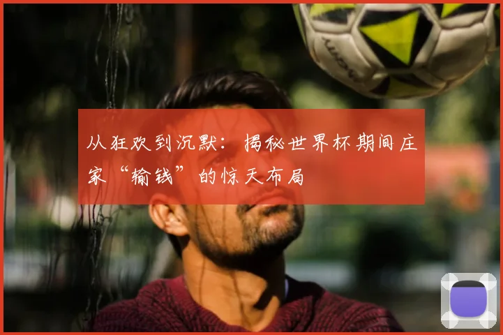 从狂欢到沉默：揭秘世界杯期间庄家“输钱”的惊天布局