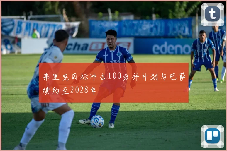 弗里克目标冲击100分并计划与巴萨续约至2028年