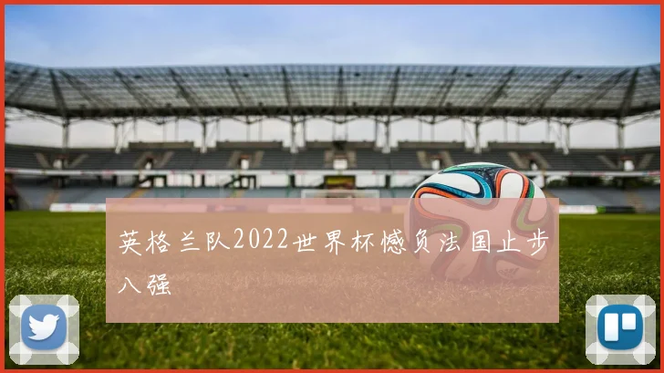 英格兰队2022世界杯憾负法国止步八强