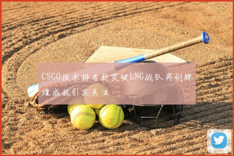 CSGO技术排名新突破LNG战队再创辉煌成就引发关注