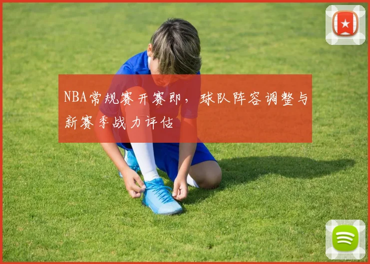 NBA常规赛开赛即，球队阵容调整与新赛季战力评估