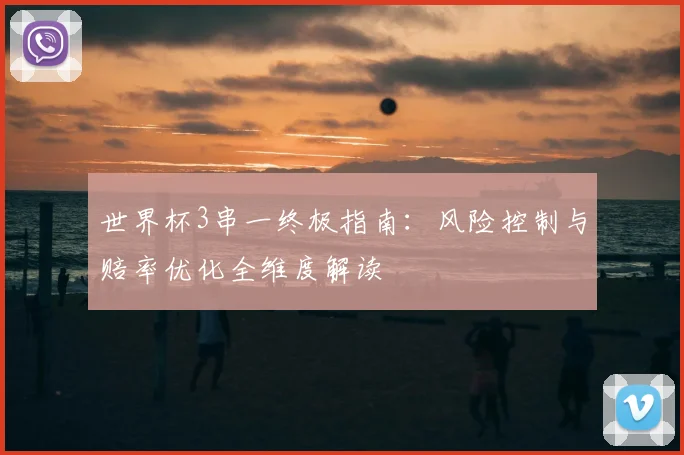 世界杯3串一终极指南：风险控制与赔率优化全维度解读