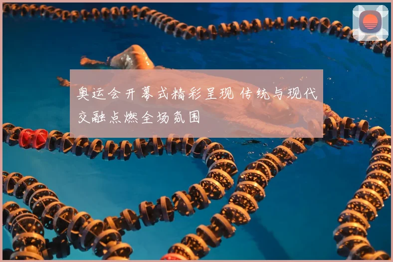 奥运会开幕式精彩呈现 传统与现代交融点燃全场氛围