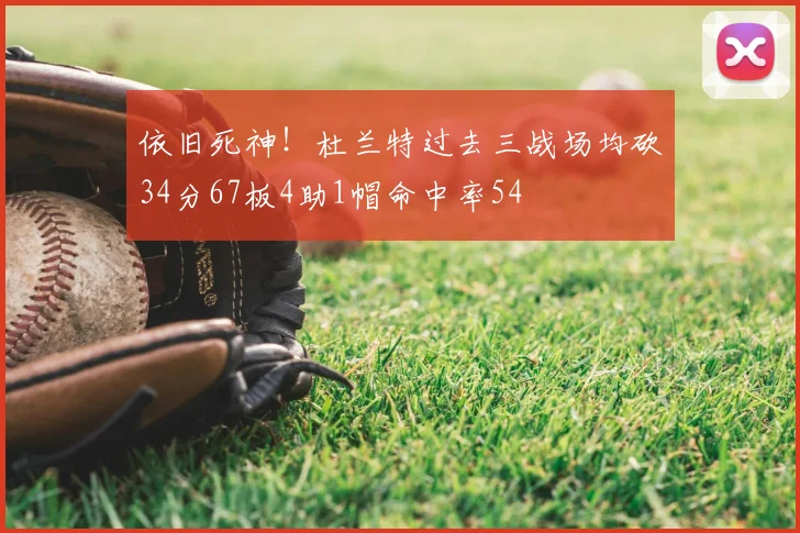 依旧死神！杜兰特过去三战场均砍34分67板4助1帽命中率54