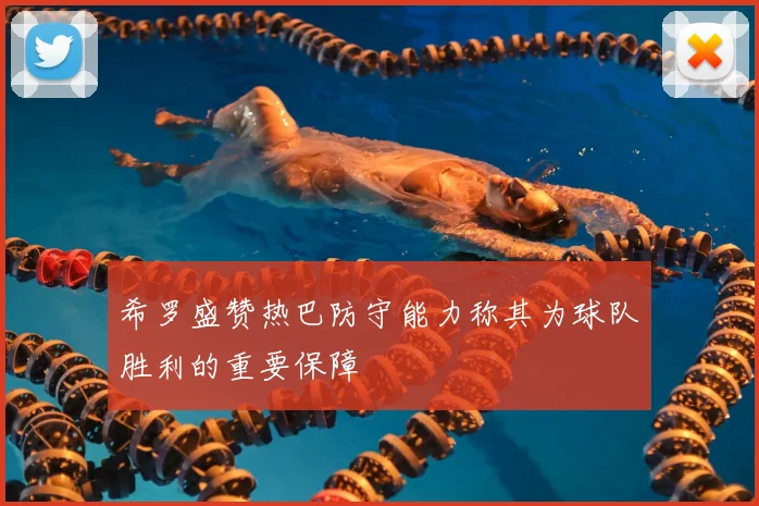 希罗盛赞热巴防守能力称其为球队胜利的重要保障